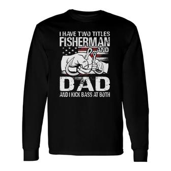 I Have Two Titles Fisherman And Dad Bass Fishing Long Sleeve T-Shirt T-Shirt | Mazezy