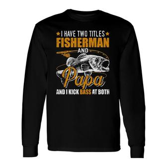 I Have Two Titles Fisherman Papa Bass Fishing Father's Day Long Sleeve T-Shirt T-Shirt | Mazezy