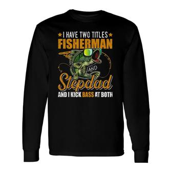 I Have Two Titles Fisherman Stepdad Bass Fishing Fathers Day Long Sleeve T-Shirt T-Shirt | Mazezy