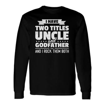 I Have Two Titles Uncle And Godfather Father's Day Long Sleeve T-Shirt T-Shirt | Mazezy