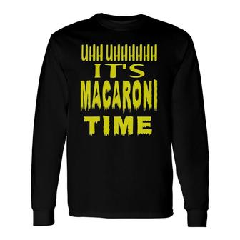 Uhh Uhhhhh It's Macaroni Time Long Sleeve T-Shirt T-Shirt | Mazezy