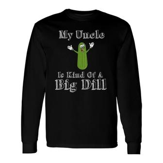 My Uncle Is Kind Of A Big Dill Pickles Long Sleeve T-Shirt T-Shirt | Mazezy