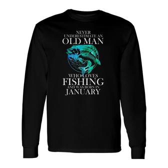 Never Underestimate An Old Man Who Loves Fishing January Long Sleeve T-Shirt T-Shirt | Mazezy