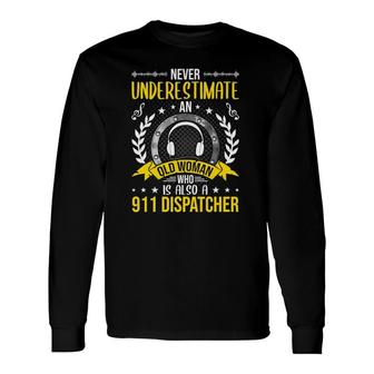 Never Underestimate An Old Woman Who Is Also 911 Dispatcher Long Sleeve T-Shirt T-Shirt | Mazezy