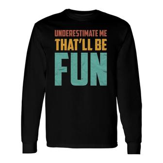 Underestimate Me That'll Be Fun Sarcastic Idea Long Sleeve T-Shirt T-Shirt | Mazezy
