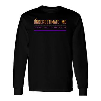 Underestimate Me That Will Be Fun Long Sleeve T-Shirt T-Shirt | Mazezy