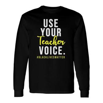 Use Your Teacher Voice Blacklivesmatter For Teachers Long Sleeve T-Shirt T-Shirt | Mazezy UK