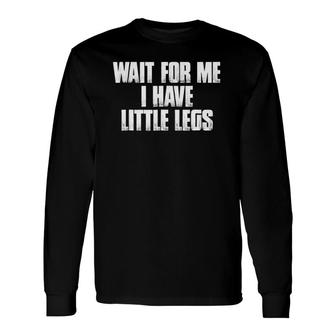 Wait For Me I Have Little Legs Short Problems Long Sleeve T-Shirt | Mazezy UK