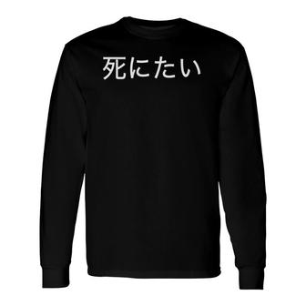 I Want To Die In Japanese Kanji And Japan Long Sleeve T-Shirt | Mazezy