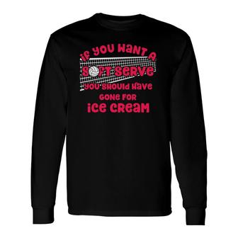 If You Want A Soft Serve Volleyball Lovers Volleyball Themed Long Sleeve T-Shirt | Mazezy