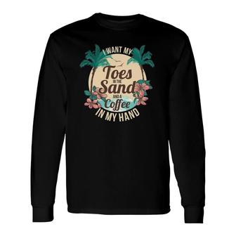 I Want My Toes In The Sand And A Coffee In My Hand Long Sleeve T-Shirt T-Shirt | Mazezy
