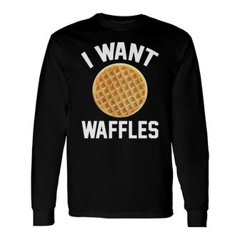 I Want Waffles Long Sleeve T-Shirt | Mazezy