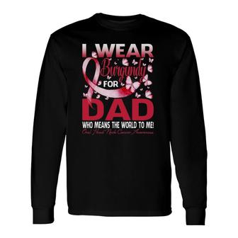 I Wear Burgundy For My Dad Oral Head Neck Cancer Long Sleeve T-Shirt T-Shirt | Mazezy