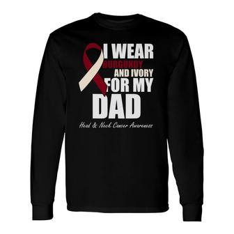 I Wear Burgundy Ivory For My Dad Oral Head Neck Cancer Long Sleeve T-Shirt T-Shirt | Mazezy