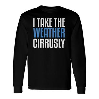 I Take Weather Cirrusly Meteorologists Meteorology Long Sleeve T-Shirt | Mazezy