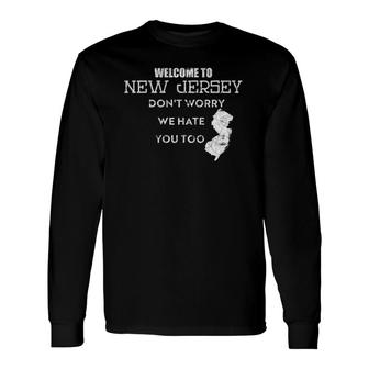 Welcome To New Jersey Don't Worry We Hate You Too Long Sleeve T-Shirt T-Shirt | Mazezy