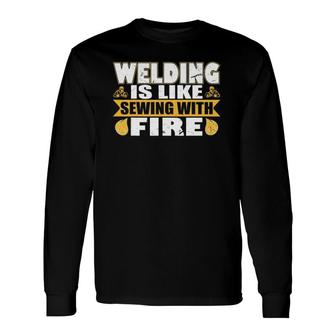 Welding Is Like Sewing With Fire Long Sleeve T-Shirt T-Shirt | Mazezy