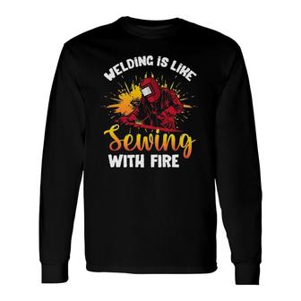 Welding Is Like Sewing With Fire Welder Long Sleeve T-Shirt T-Shirt | Mazezy