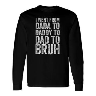 I Went From Dada To Daddy To Dad To Bruh Long Sleeve T-Shirt T-Shirt | Mazezy