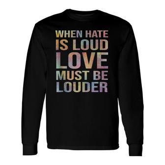 When Hate Is Loud Love Must Be Louder Long Sleeve T-Shirt | Mazezy