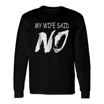 My Wife Said No Long Sleeve T-Shirt T-Shirt | Mazezy