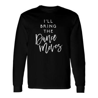 I Will Bring The Dance Moves Party Group Dancing Long Sleeve T-Shirt - Thegiftio UK