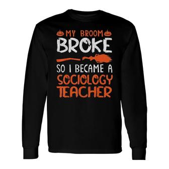 Witch My Broom Broke I Became A Sociology Teacher Halloween Tee Long Sleeve T-Shirt T-Shirt | Mazezy