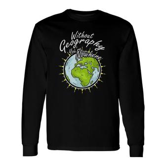 Without Geography You Are Nowhere Long Sleeve T-Shirt T-Shirt | Mazezy