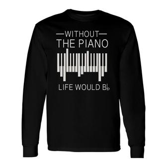Without The Piano Life Would B Flat For Piano Lover Long Sleeve T-Shirt T-Shirt | Mazezy
