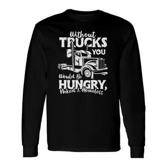 Without Trucks Be Hungry And Homeless Trucker Truck Driver Long Sleeve T-Shirt T-Shirt | Mazezy