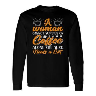 A Woman Cannot Survive On Coffee Alone She Also Needs A Cat Long Sleeve T-Shirt - Thegiftio UK
