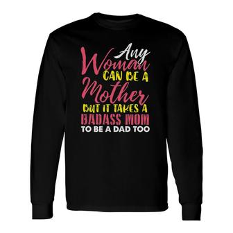 Any Woman Can Be A Mother It Takes A Badass To Be A Dad Too Long Sleeve T-Shirt T-Shirt | Mazezy AU