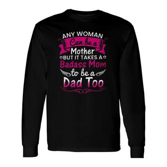 Any Woman Can Be A Mother But It Takes A Badass Mom To Be A Dad Too Long Sleeve T-Shirt T-Shirt | Mazezy