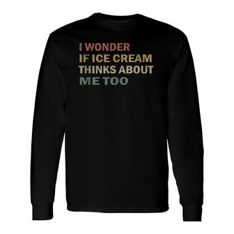 I Wonder If Ice Cream Thinks About Me Too Vintage Long Sleeve T-Shirt T-Shirt | Mazezy