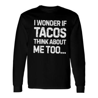 I Wonder If Tacos Think About Me Too Long Sleeve T-Shirt T-Shirt | Mazezy
