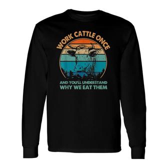 Work Cattle Once And You'll Understand Why We Eat Them Long Sleeve T-Shirt | Mazezy