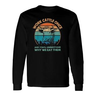 Work Cattle Once And You'll Understand Why We Eat Them Long Sleeve T-Shirt T-Shirt | Mazezy