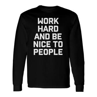 Work Hard And Be Nice To People Long Sleeve T-Shirt | Mazezy