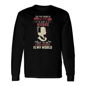 To The World She Is A Nurse To Me She Is My World Long Sleeve T-Shirt T-Shirt | Mazezy