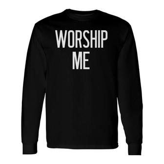 Worship Me Jokes Sarcastic Sayings Long Sleeve T-Shirt T-Shirt | Mazezy