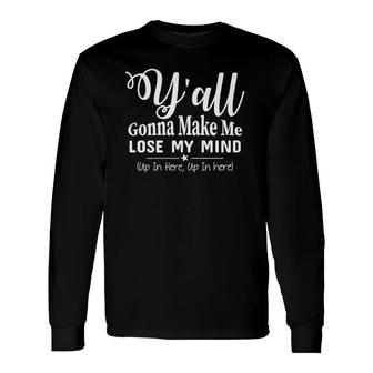 Y'all Gonna Make Me Lose My Mind Up In Here Long Sleeve T-Shirt T-Shirt | Mazezy