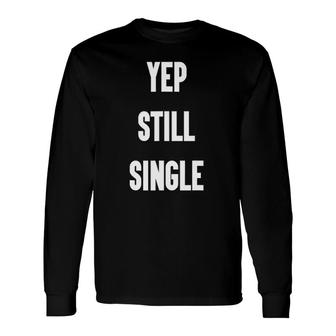 Yep Still Single Valentine's Day For Long Sleeve T-Shirt T-Shirt | Mazezy