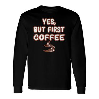 Yes But First Coffee Caffeine Drinker Addict Long Sleeve T-Shirt T-Shirt | Mazezy
