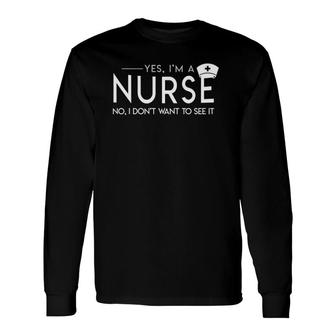 Yes I'm A Nurse No I Don't Want To See It Nurse Saying Long Sleeve T-Shirt T-Shirt | Mazezy