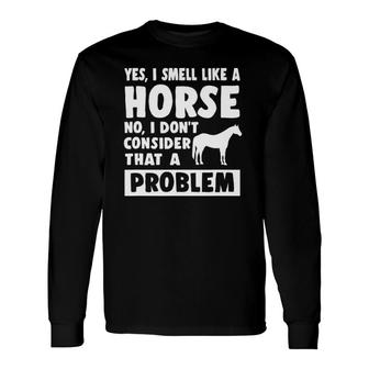 Yes I Smell Like A Horse Horse Lover Long Sleeve T-Shirt T-Shirt | Mazezy