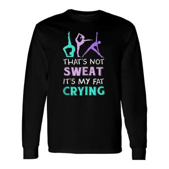 Yoga That's Not Sweat It's My Fat Crying Long Sleeve T-Shirt T-Shirt | Mazezy
