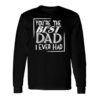 You're The Best Dad I Ever Had Long Sleeve T-Shirt T-Shirt | Mazezy