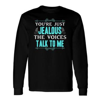 You're Just Jealous The Voices Talk To Me Long Sleeve T-Shirt T-Shirt | Mazezy