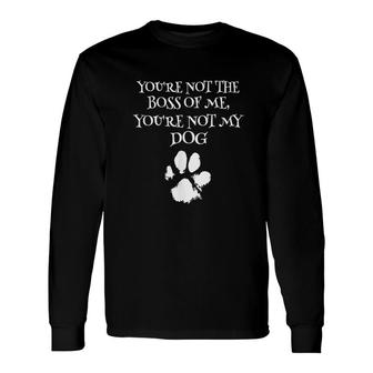 Youre Not The Boss Of Me Youre Not My Dog Dog Owner Long Sleeve T-Shirt - Thegiftio UK