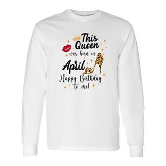 April Women Happy Birthday This Queen Was Born In April Long Sleeve T-Shirt - Seseable